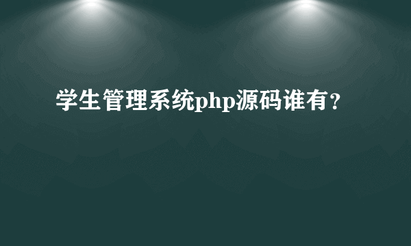 学生管理系统php源码谁有？