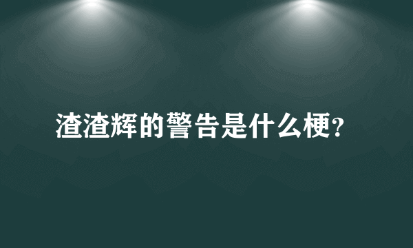 渣渣辉的警告是什么梗？