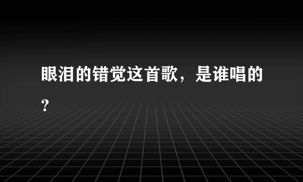 眼泪的错觉这首歌，是谁唱的？