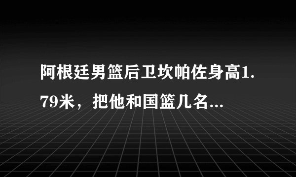 阿根廷男篮后卫坎帕佐身高1.79米，把他和国篮几名后卫比较如何？