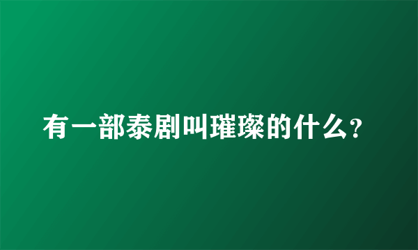 有一部泰剧叫璀璨的什么？