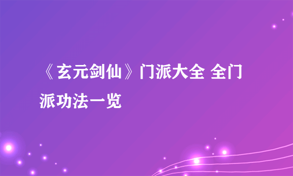 《玄元剑仙》门派大全 全门派功法一览