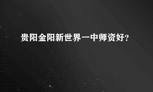 贵阳金阳新世界一中师资好？