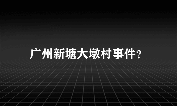 广州新塘大墩村事件？