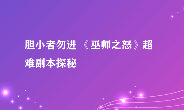 胆小者勿进 《巫师之怒》超难副本探秘