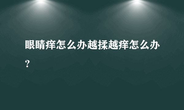 眼睛痒怎么办越揉越痒怎么办？