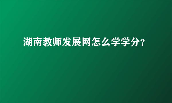 湖南教师发展网怎么学学分？