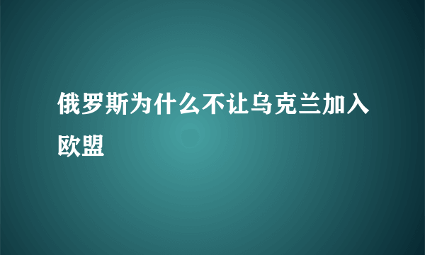 俄罗斯为什么不让乌克兰加入欧盟