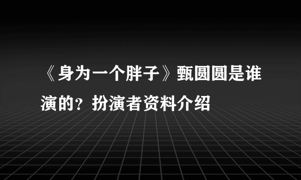 《身为一个胖子》甄圆圆是谁演的？扮演者资料介绍