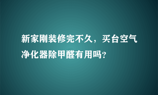 新家刚装修完不久，买台空气净化器除甲醛有用吗？