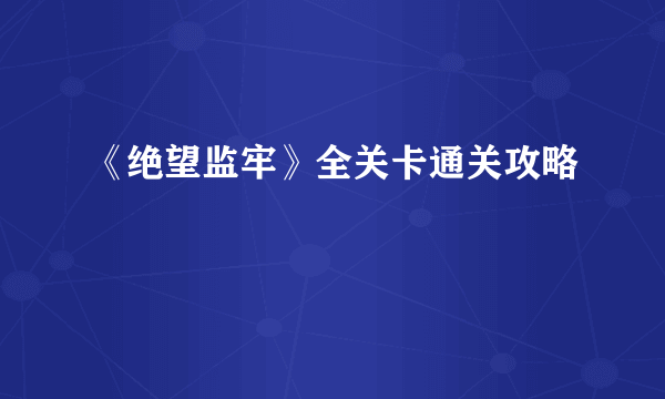 《绝望监牢》全关卡通关攻略