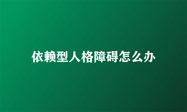 依赖型人格障碍怎么办