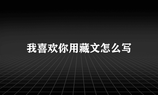 我喜欢你用藏文怎么写