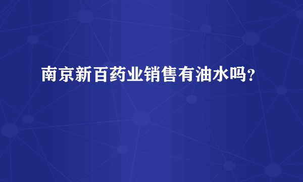 南京新百药业销售有油水吗？