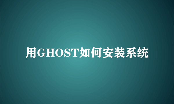 用GHOST如何安装系统