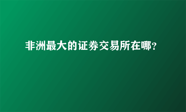 非洲最大的证券交易所在哪？