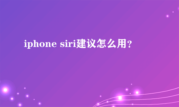 iphone siri建议怎么用？