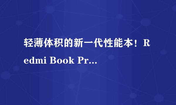 轻薄体积的新一代性能本！Redmi Book Pro 15 2022款评测