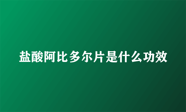 盐酸阿比多尔片是什么功效