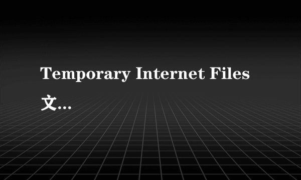 Temporary Internet Files文件夹在哪里啊,肿么找不到