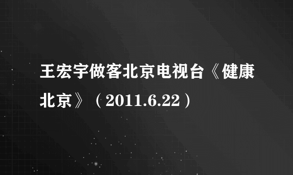 王宏宇做客北京电视台《健康北京》（2011.6.22）