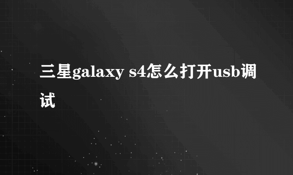 三星galaxy s4怎么打开usb调试