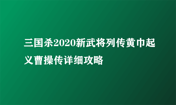 三国杀2020新武将列传黄巾起义曹操传详细攻略