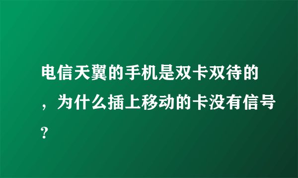 电信天翼的手机是双卡双待的，为什么插上移动的卡没有信号？