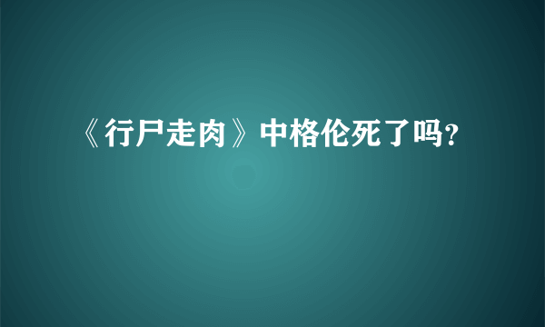 《行尸走肉》中格伦死了吗？