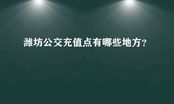 潍坊公交充值点有哪些地方？