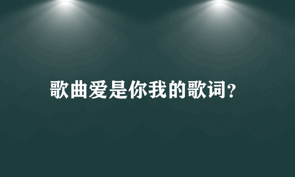 歌曲爱是你我的歌词？