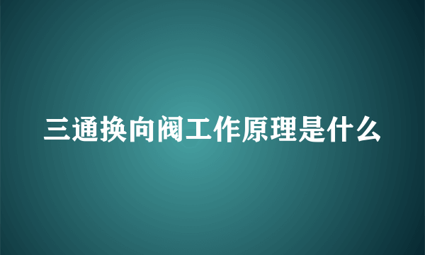 三通换向阀工作原理是什么