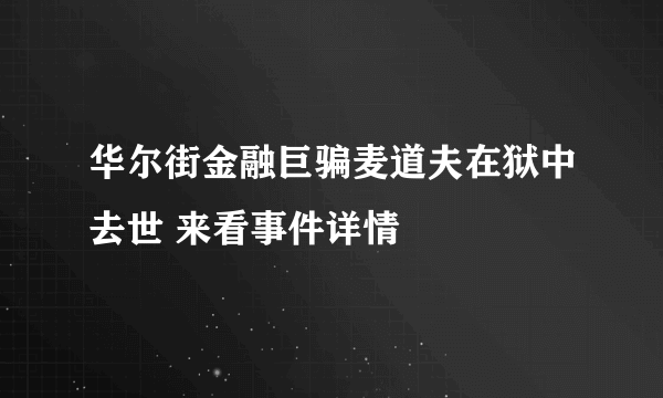 华尔街金融巨骗麦道夫在狱中去世 来看事件详情