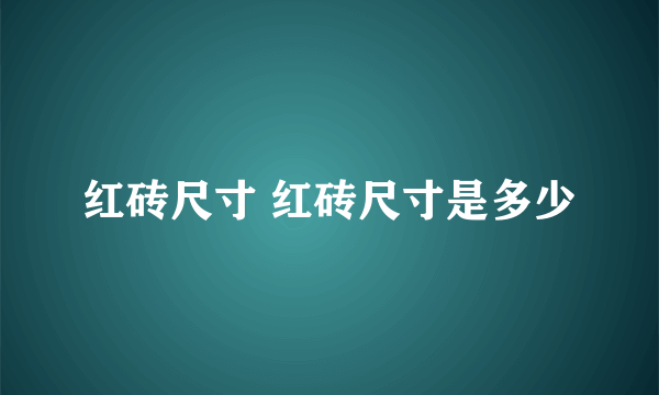 红砖尺寸 红砖尺寸是多少