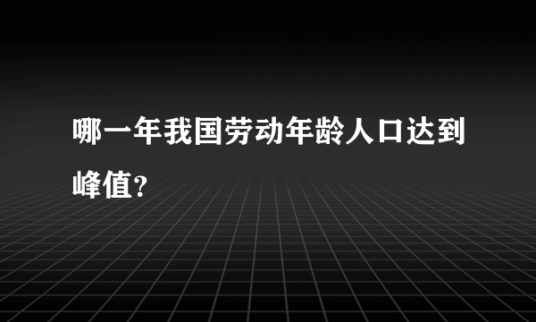 哪一年我国劳动年龄人口达到峰值？