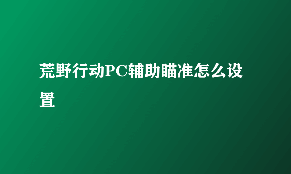 荒野行动PC辅助瞄准怎么设置