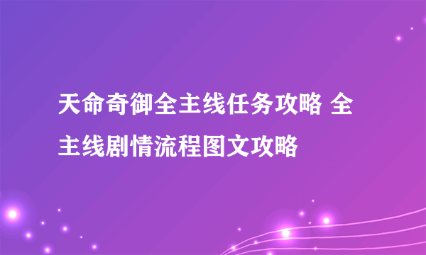 天命奇御全主线任务攻略 全主线剧情流程图文攻略