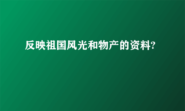 反映祖国风光和物产的资料?