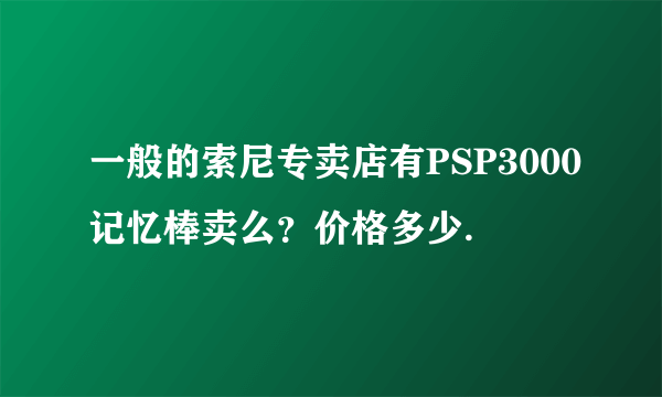 一般的索尼专卖店有PSP3000记忆棒卖么？价格多少.