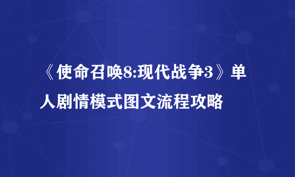 《使命召唤8:现代战争3》单人剧情模式图文流程攻略