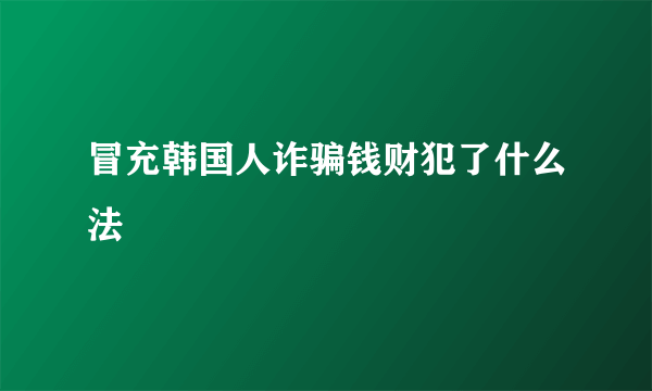 冒充韩国人诈骗钱财犯了什么法