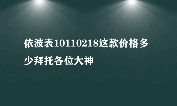 依波表10110218这款价格多少拜托各位大神