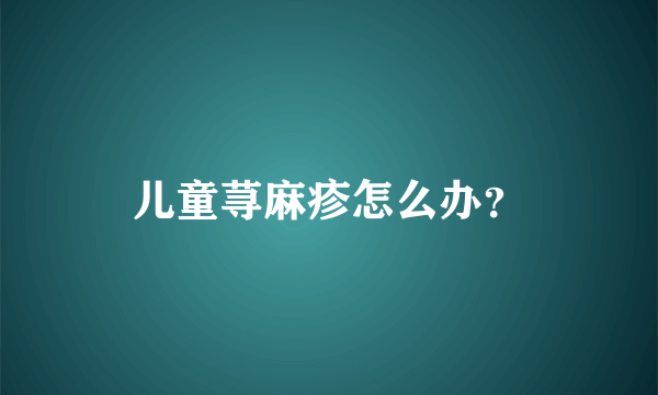 儿童荨麻疹怎么办？