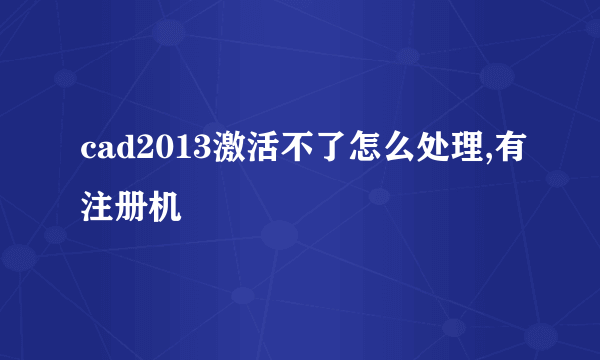 cad2013激活不了怎么处理,有注册机