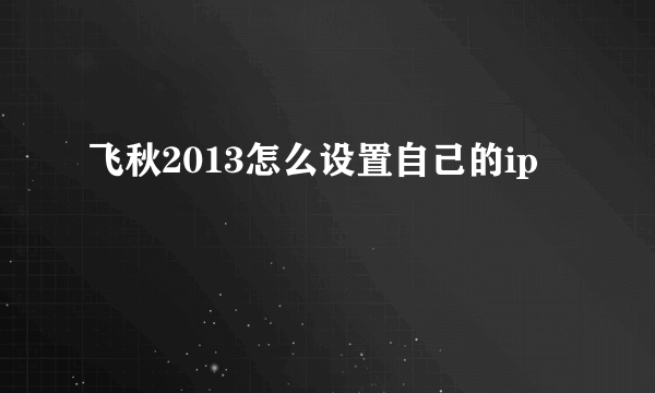 飞秋2013怎么设置自己的ip