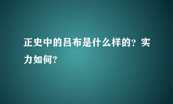 正史中的吕布是什么样的？实力如何?