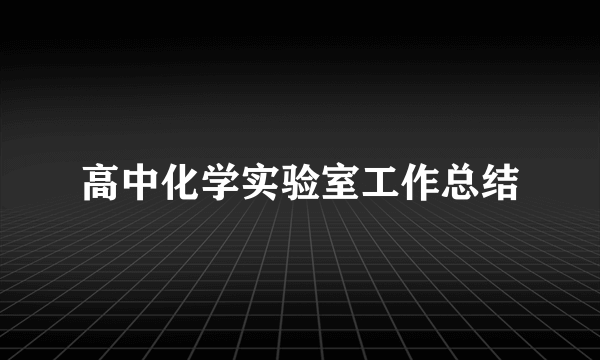 高中化学实验室工作总结