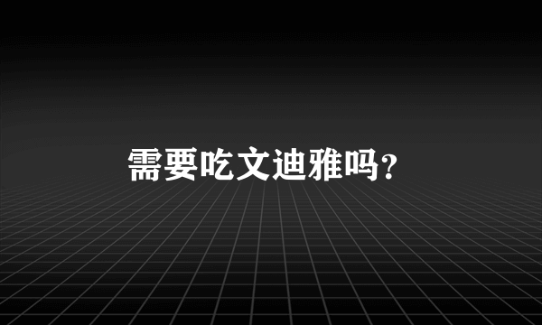 需要吃文迪雅吗？