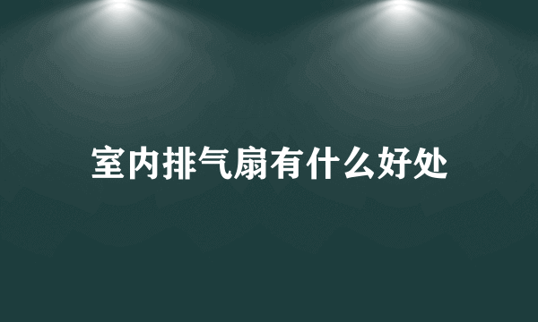 室内排气扇有什么好处