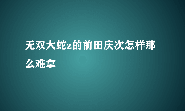 无双大蛇z的前田庆次怎样那么难拿